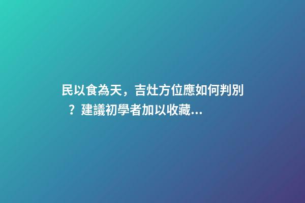 民以食為天，吉灶方位應如何判別？建議初學者加以收藏！